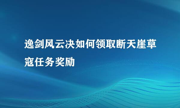 逸剑风云决如何领取断天崖草寇任务奖励