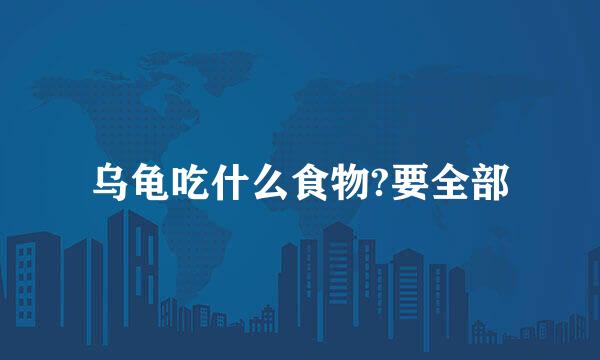 乌龟吃什么食物?要全部