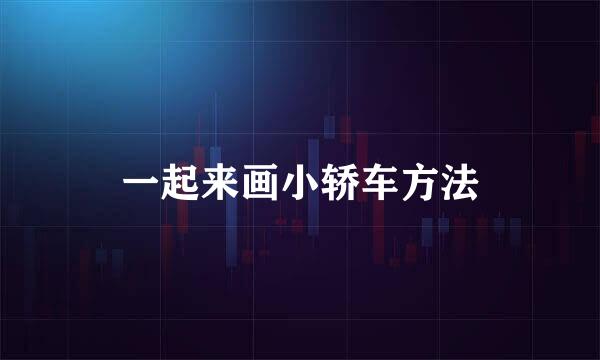一起来画小轿车方法