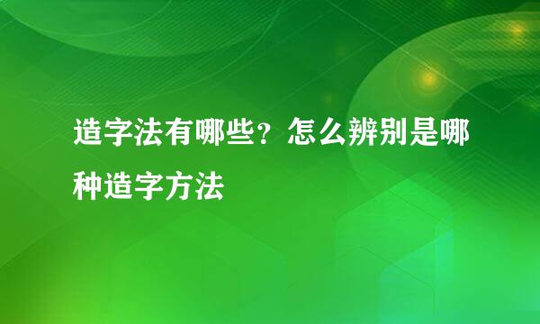 造字法有哪些？怎么辨别是哪种造字方法