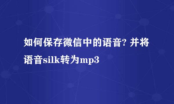 如何保存微信中的语音? 并将语音silk转为mp3