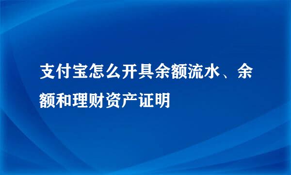 支付宝怎么开具余额流水、余额和理财资产证明