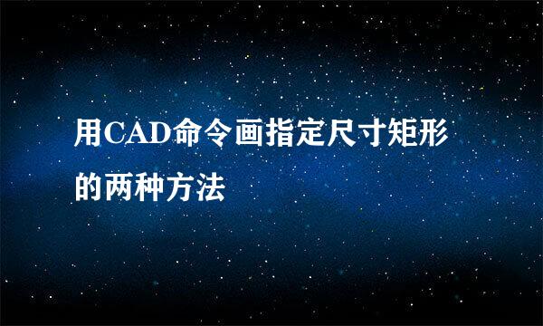 用CAD命令画指定尺寸矩形的两种方法