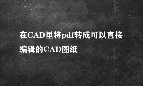 在CAD里将pdf转成可以直接编辑的CAD图纸