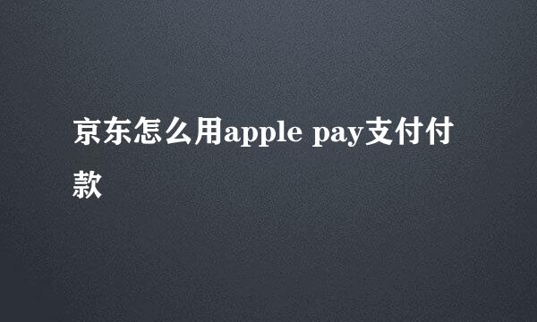 京东怎么用apple pay支付付款