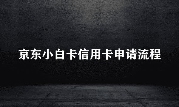 京东小白卡信用卡申请流程