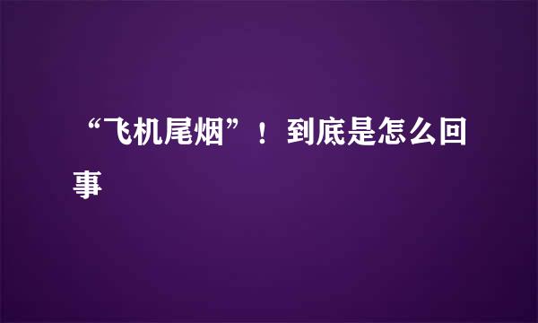 “飞机尾烟”！到底是怎么回事