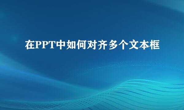 在PPT中如何对齐多个文本框