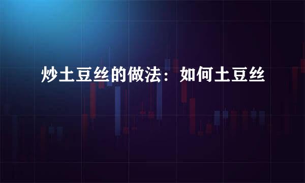 炒土豆丝的做法：如何土豆丝