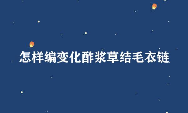 怎样编变化酢浆草结毛衣链