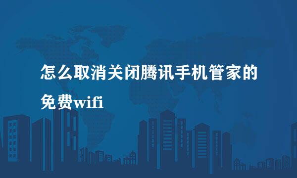 怎么取消关闭腾讯手机管家的免费wifi