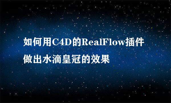 如何用C4D的RealFlow插件做出水滴皇冠的效果