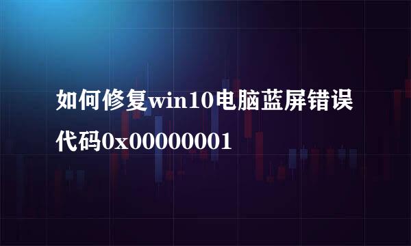 如何修复win10电脑蓝屏错误代码0x00000001