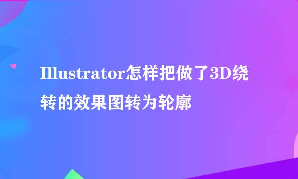 Illustrator怎样把做了3D绕转的效果图转为轮廓