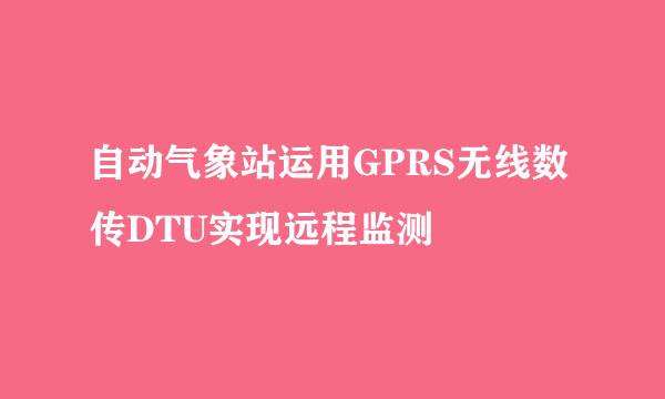 自动气象站运用GPRS无线数传DTU实现远程监测