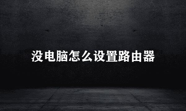 没电脑怎么设置路由器