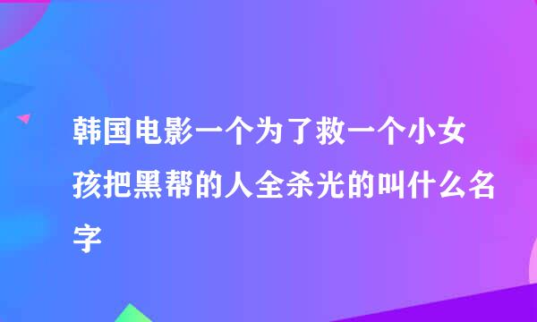 韩国电影一个为了救一个小女孩把黑帮的人全杀光的叫什么名字