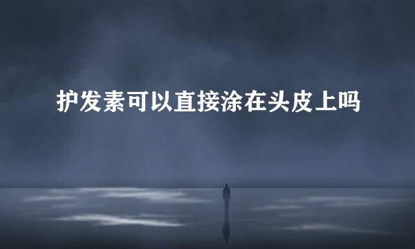 护发素可以直接涂在头皮上吗