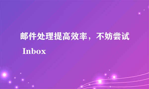 邮件处理提高效率,不妨尝试 Inbox