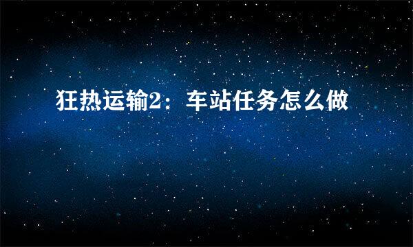 狂热运输2：车站任务怎么做
