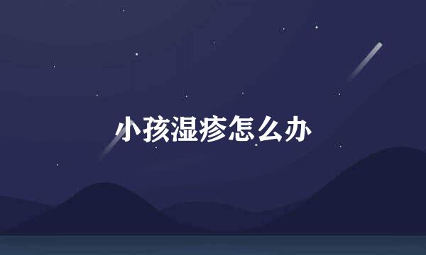 小孩湿疹怎么办