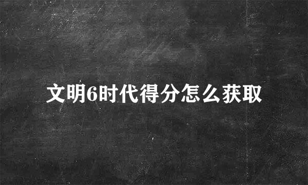 文明6时代得分怎么获取