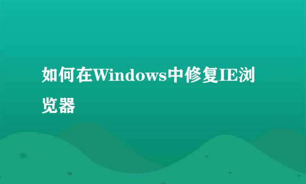 如何在Windows中修复IE浏览器