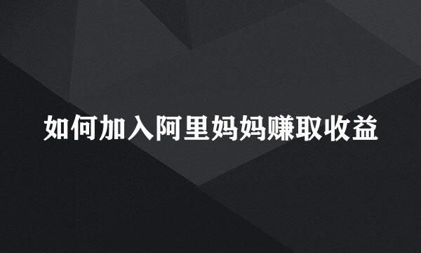 如何加入阿里妈妈赚取收益