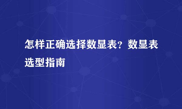 怎样正确选择数显表？数显表选型指南