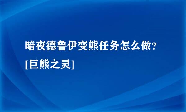 暗夜德鲁伊变熊任务怎么做？[巨熊之灵]