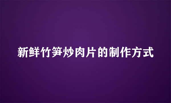新鲜竹笋炒肉片的制作方式