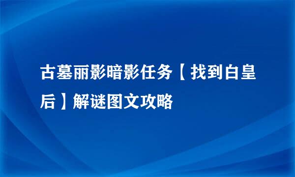 古墓丽影暗影任务【找到白皇后】解谜图文攻略