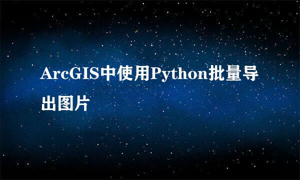 ArcGIS中使用Python批量导出图片