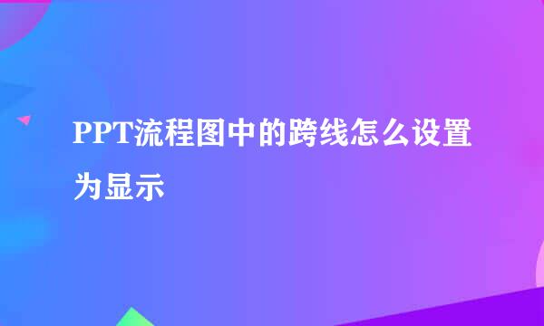 PPT流程图中的跨线怎么设置为显示