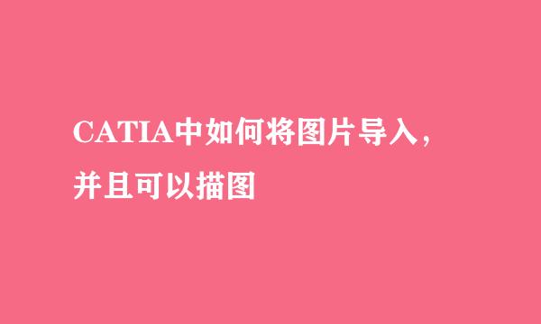CATIA中如何将图片导入，并且可以描图