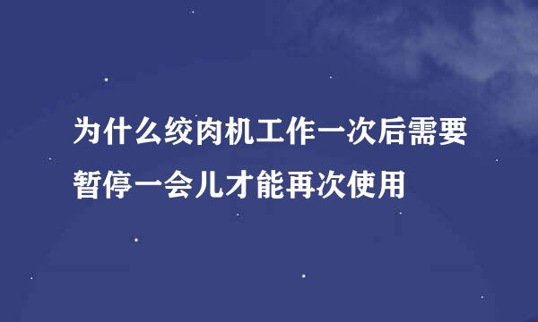 为什么绞肉机工作一次后需要暂停一会儿才能再次使用