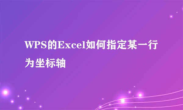 WPS的Excel如何指定某一行为坐标轴