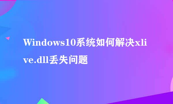 Windows10系统如何解决xlive.dll丢失问题