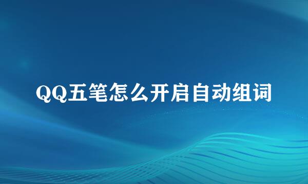QQ五笔怎么开启自动组词