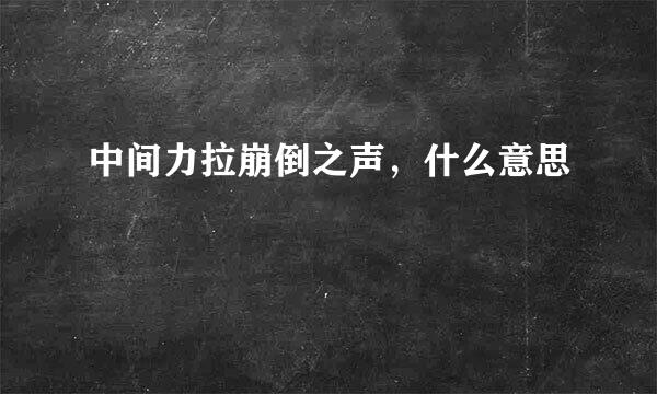 中间力拉崩倒之声,什么意思