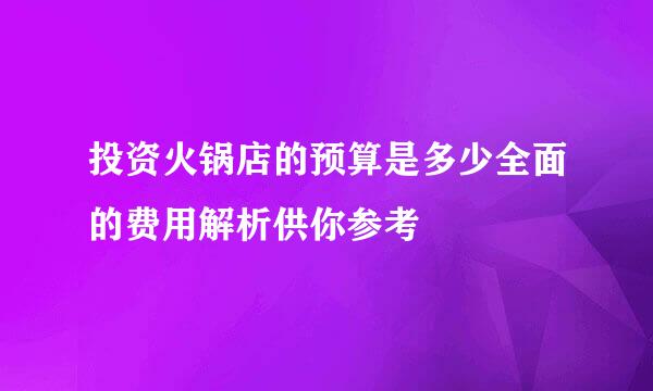 投资火锅店的预算是多少全面的费用解析供你参考