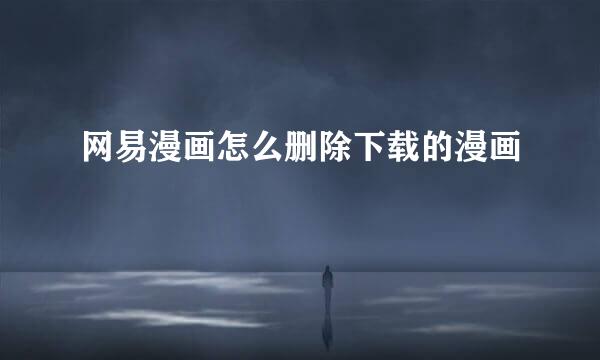 网易漫画怎么删除下载的漫画