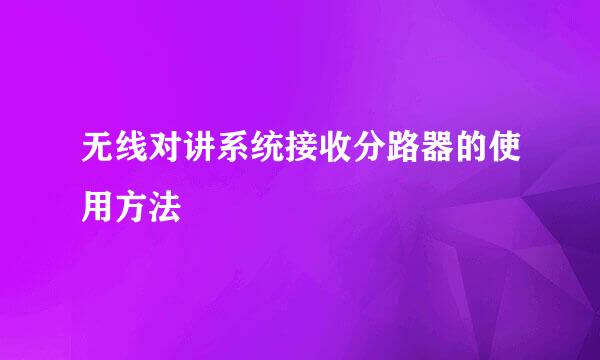 无线对讲系统接收分路器的使用方法