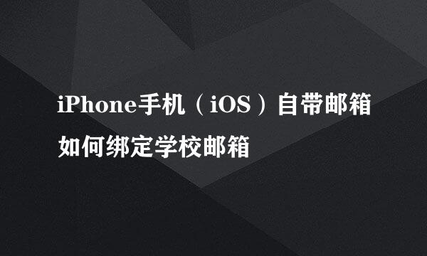 iPhone手机（iOS）自带邮箱如何绑定学校邮箱
