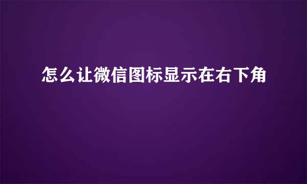 怎么让微信图标显示在右下角