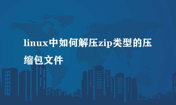 linux中如何解压zip类型的压缩包文件
