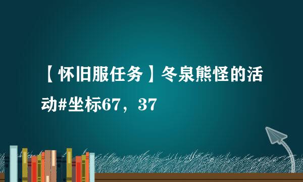 【怀旧服任务】冬泉熊怪的活动#坐标67，37