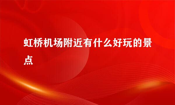 虹桥机场附近有什么好玩的景点