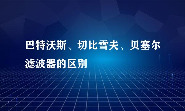 巴特沃斯、切比雪夫、贝塞尔滤波器的区别