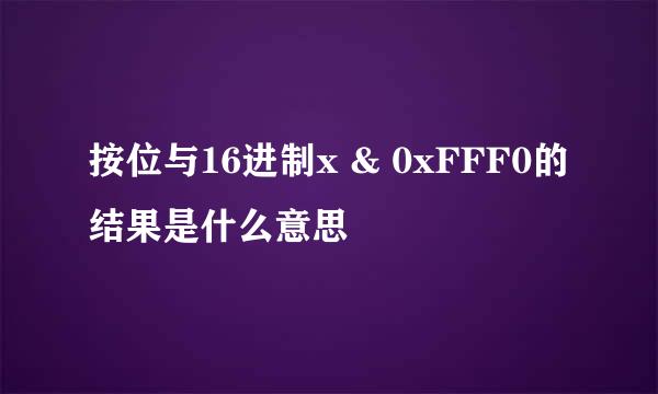 按位与16进制x & 0xFFF0的结果是什么意思